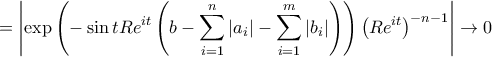 \displaystyle   =\left|\exp\left(-\sin tRe^{it}\left(b-\sum_{i=1}^{n}{|a_{i}|}-\sum_{i=1}^{m}{|b_{i}|} \right) \right)\left(Re^{it} \right)^{-n-1} \right|\rightarrow 0