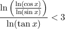 \displaystyle{\frac{\ln \left( \frac{\ln (\cos x)}{\ln (\sin x)} \right)}{\ln ( \tan x )}<3} \displaystyle{\frac{\ln \left( \frac{\ln (\cos x)}{\ln (\sin x)} \right)}{\ln ( \tan x )}<3}