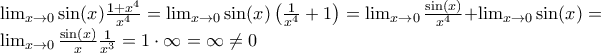 \\ \lim_{x\rightarrow 0}\sin (x)\frac{1+x^4}{x^4}=\lim_{x\rightarrow 0}\sin (x)\left (\frac{1}{x^4}+1\right )=\lim_{x\rightarrow 0}\frac{\sin (x)}{x^4}+\lim_{x\rightarrow 0}\sin (x)=\lim_{x\rightarrow 0}\frac{\sin (x)}{x}\frac{1}{x^3}=1\cdot \infty=\infty\neq 0