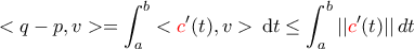 \displaystyle{<q-p,v>=\int_{a}^{b}<{\color{red} c} ^\prime(t),v>\,\mathrm{d}t\leq \int_{a}^{b}||{\color{red} c} ^\prime(t)||\,\matrm{d}t}