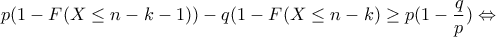 p (1-F(X \leq n-k-1)) - q(1-F(X \leq n-k)  \geq p(1-\dfrac{q}{p}) \Leftrightarrow