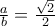 \frac{a}{b} = \frac{\sqrt{2}}{2}