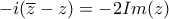 -i(\overline{z}-z) = - 2Im(z)