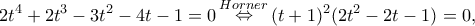 \displaystyle 2{t^4} + 2{t^3} - 3{t^2} - 4t - 1 = 0\mathop  \Leftrightarrow \limits^{Horner} {(t + 1)^2}(2{t^2} - 2t - 1) = 0,