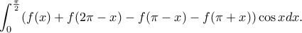 \displaystyle{\int_{0}^{\frac{\pi}{2}}(f(x)+f(2\pi -x)-f(\pi -x)-f(\pi +x))\cos xdx.}