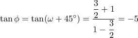 \tan \phi  = \tan (\omega  + 45^\circ ) = \dfrac{{\dfrac{3}{2} + 1}}{{1 - \dfrac{3}{2}}} =  - 5