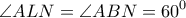\displaystyle \angle ALN = \angle ABN = {60^0}