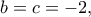 \displaystyle{b = c =  - 2,}