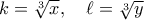 k = \root 3 \of x ,\quad \ell  = \root 3 \of y