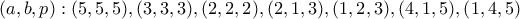 (a,b,p):(5,5,5),(3,3,3),(2,2,2),(2,1,3),(1,2,3),(4,1,5),(1,4,5)