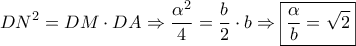 \displaystyle{D{N^2} = DM \cdot DA \Rightarrow \frac{{{\alpha ^2}}}{4} = \frac{b}{2} \cdot b \Rightarrow \boxed{\frac{\alpha }{b} = \sqrt 2 }}