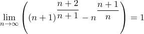 \displaystyle{\mathop {\lim }\limits_{n \to \infty } \left( {{{\left( {n + 1} \right)}^{\dfrac{{n + 2}}{{n + 1}}}} - {n^{\dfrac{{n + 1}}{n}}}} \right) = 1}