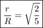 \boxed{ \frac{r}{R} = \sqrt {\frac{2}{5}}} 