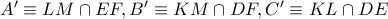 A'\equiv LM\cap EF,B'\equiv KM\cap DF,C'\equiv KL\cap DE