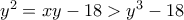 y^2=xy-18 > y^3-18