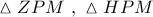 \vartriangle ZPM\,\,,\,\,\vartriangle HPM