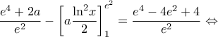 \dfrac{{{e^4} + 2a}}{{{e^2}}} - \left[ {a\dfrac{{{{\ln }^2}x}}{2}} \right]_1^{{e^2}} = \dfrac{{{e^4} - 4{e^2} + 4}}{{{e^2}}} \Leftrightarrow