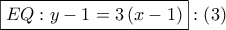 \boxed{EQ:y - 1 = 3\left( {x - 1} \right)}:\left( 3 \right)