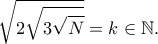\displaystyle  
\sqrt{2 \sqrt{3 \sqrt{N}}}} = k \in \mathbb{N}. 
