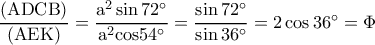 \rm \dfrac{(ADCB)}{(AEK)}=\dfrac{a^2\sin72^{\circ}}{a^2cos54^{\circ}}=\dfrac{\sin 72^{\circ}}{\sin 36^{\circ}}=2\cos 36^{\circ}=\Phi