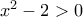 x^2-2>0