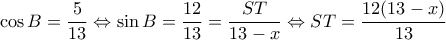 \displaystyle \cos B = \frac{5}{{13}} \Leftrightarrow \sin B = \frac{{12}}{{13}} = \frac{{ST}}{{13 - x}} \Leftrightarrow ST = \frac{{12(13 - x)}}{{13}}