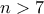 n >7