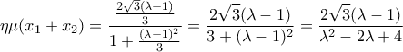 \displaystyle{\eta \mu(x_1+x_2)=\frac{\frac{2\sqrt{3}(\lambda-1)}{3}}{1+\frac{(\lambda-1)^2}{3}}=\frac{2\sqrt{3}(\lambda-1)}{3+(\lambda-1)^2}=\frac{2\sqrt{3}(\lambda -1)}{\lambda^2-2\lambda+4}}