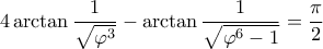 \displaystyle 4 \arctan \frac{1}{\sqrt{\varphi^3}} - \arctan \frac{1}{\sqrt{\varphi^6 - 1}} = \frac{\pi}{2}