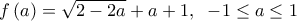  \displaystyle f\left( a \right) = \sqrt {2 - 2a}  + a + 1,\;\; - 1 \le a \le 1