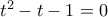 {t^2} - t - 1 = 0