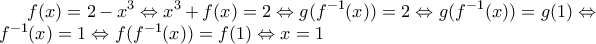 \displaystyle f(x)=2-x^{3}\Leftrightarrow x^{3}+f(x)=2\Leftrightarrow g(f^{-1}(x))=2\Leftrightarrow g(f^{-1}(x))=g(1)\Leftrightarrow f^{-1}(x)=1\Leftrightarrow f(f^{-1}(x))=f(1)\Leftrightarrow x=1