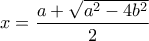 x=\dfrac{a+\sqrt{a^2-4b^2}}{2}