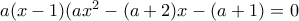 a(x-1)(ax^2-(a+2)x-(a+1)=0