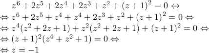 \displaystyle{\begin{array}{l} 
 \,\,\,\,\,\,\,\,{z^6} + 2{z^5} + 2{z^4} + 2{z^3} + {z^2} + {\left( {z + 1} \right)^2} = 0 \Leftrightarrow  \\  
  \Leftrightarrow {z^6} + 2{z^5} + {z^4} + {z^4} + 2{z^3} + {z^2} + {\left( {z + 1} \right)^2} = 0 \Leftrightarrow  \\  
  \Leftrightarrow {z^4}({z^2} + 2z + 1) + {z^2}({z^2} + 2z + 1) + {(z + 1)^2} = 0 \Leftrightarrow  \\  
  \Leftrightarrow {(z + 1)^2}({z^4} + {z^2} + 1) = 0 \Leftrightarrow  \\  
  \Leftrightarrow z =  - 1\,\,\,\, \\  
 \end{array}}