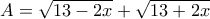 A = \sqrt{13 - 2x} + \sqrt{13 + 2x}