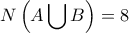 \displaystyle{N\left( A\bigcup B \right)=8}