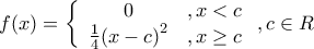 \displaystyle{f(x) = \left\{ {\begin{array}{*{20}{c}} 
   0 & {,x < c}  \\ 
   {\frac{1}{4}{{(x - c)}^2}} & {,x \ge c}  \\ 
\end{array}} \right.,{\rm{ }}c \in R}
