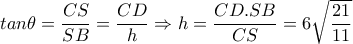 tan \theta = \dfrac{CS}{SB}=  \dfrac{CD}{h}  \Rightarrow h= \dfrac{CD.SB}{CS}=6 \sqrt{ \dfrac{21}{11} }