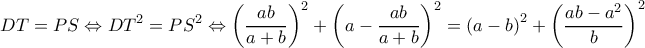  \displaystyle DT = PS \Leftrightarrow D{T^2} = P{S^2} \Leftrightarrow {\left( {\frac{{ab}}{{a + b}}} \right)^2} + {\left( {a - \frac{{ab}}{{a + b}}} \right)^2} = {\left( {a - b} \right)^2} + {\left( {\frac{{ab - {a^2}}}{b}} \right)^2}