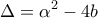 \displaystyle{\Delta = \alpha ^{2} - 4b}