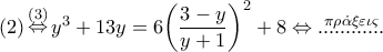 \left( 2 \right)\mathop  \Leftrightarrow \limits^{\left( 3 \right)} {y^3} + 13y = 6{\left( {\dfrac{{3 - y}}{{y + 1}}} \right)^2} + 8 \Leftrightarrow \mathop {............}\limits^{\pi \rho \dot \alpha \xi \varepsilon \iota \varsigma }