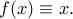 \displaystyle{f(x)\equiv x.}