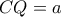 CQ=a