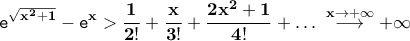 \displaystyle{\bf \texttt{e}^{\sqrt{x^2+1}}-\texttt{e}^{x}>\frac{1}{2!}+\frac{x}{3!}+\frac{2x^{2}+1}{4!}+\ldots\;\overset{x\rightarrow+\infty}{\longrightarrow}+\infty}