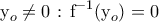 \displaystyle{{\text{ }}{{\text{y}}_o} \ne 0{\text{ :  }}{{\text{f}}^{ - 1}}{\text{(}}{{\text{y}}_o}{\text{)}} = {\text{0}}}