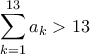 \displaystyle{\sum _{k=1}^{13} a_k > 13}