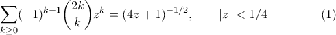 \displaystyle{\sum_{k\geq0}(-1)^{k-1}\binom{2k}{k}z^k=(4z+1)^{-1/2},\qquad |z|<1/4\hspace{10ex}(1)}