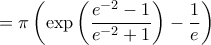 \displaystyle{ 
= \pi \left(\exp \left(\frac{e^{-2}-1}{e^{-2}+1} \right) - \frac{1}{e} \right) 
}