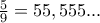 \frac{5}{9}=55,555...